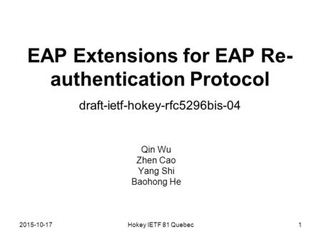 2015-10-17Hokey IETF 81 Quebec1 EAP Extensions for EAP Re- authentication Protocol draft-ietf-hokey-rfc5296bis-04 Qin Wu Zhen Cao Yang Shi Baohong He.
