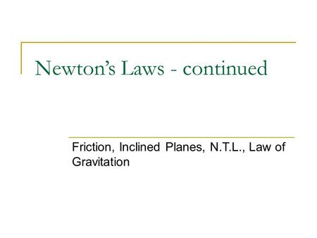Newton’s Laws - continued Friction, Inclined Planes, N.T.L., Law of Gravitation.