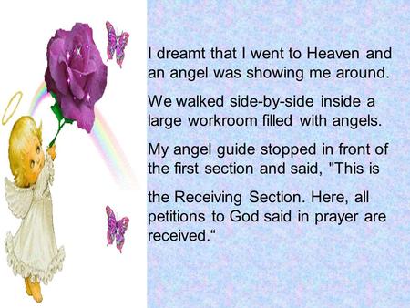 I dreamt that I went to Heaven and an angel was showing me around. We walked side-by-side inside a large workroom filled with angels. My angel guide stopped.