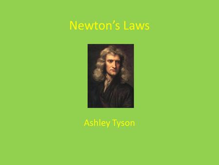 Newton’s Laws Ashley Tyson Newton’s Laws Sir Isaac Newton was an English physicist and mathematician in the late 1600’s and early 1700’s. He is well.