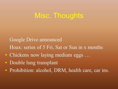 Misc. Thoughts Google Drive announced Hoax: series of 5 Fri, Sat or Sun in x months Chickens now laying medium eggs … Double lung transplant Prohibition: