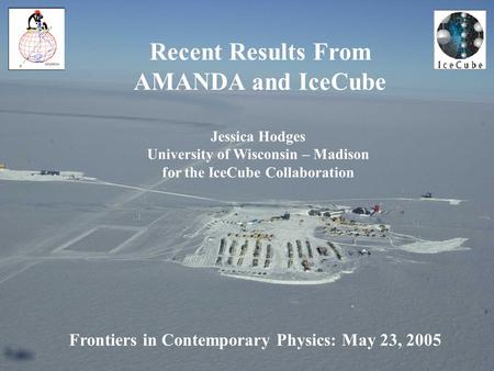 Frontiers in Contemporary Physics: May 23, 2005 Recent Results From AMANDA and IceCube Jessica Hodges University of Wisconsin – Madison for the IceCube.