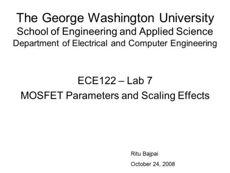 The George Washington University School of Engineering and Applied Science Department of Electrical and Computer Engineering ECE122 – Lab 7 MOSFET Parameters.