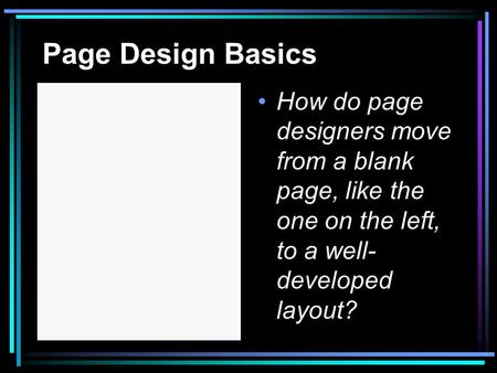 Page Design Basics How do page designers move from a blank page, like the one on the left, to a well- developed layout?
