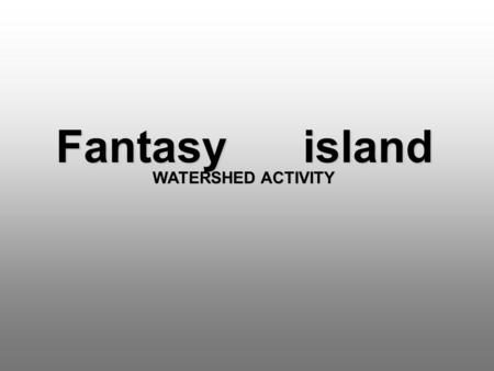 Fantasy island WATERSHED ACTIVITY.