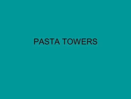 PASTA TOWERS. GOAL—Build the most efficient tower.