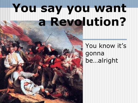 You say you want a Revolution? You know it’s gonna be…alright.