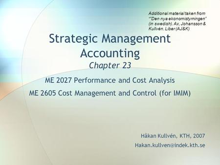 Strategic Management Accounting Chapter 23 ME 2027 Performance and Cost Analysis ME 2605 Cost Management and Control (for IMIM) Håkan Kullvén, KTH, 2007.
