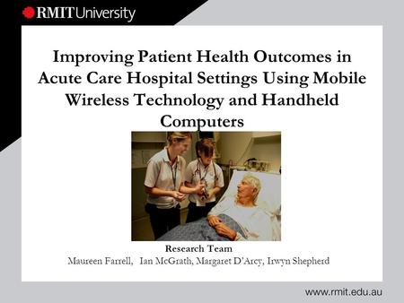 Improving Patient Health Outcomes in Acute Care Hospital Settings Using Mobile Wireless Technology and Handheld Computers Research Team Maureen Farrell,