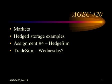 AGEC 420, Lec 181 AGEC 420 Markets Hedged storage examples Assignment #4 – HedgeSim TradeSim – Wednesday?