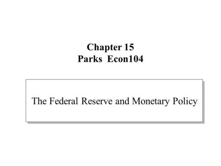 Chapter 15 Parks Econ104 The Federal Reserve and Monetary Policy.