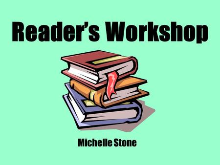 Reader’s Workshop Michelle Stone. What is Reader’s Workshop? Reader’s Workshop is “a child- centered approach to teaching reading that brings the real.