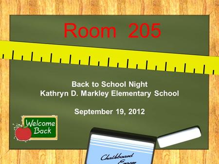 Room 205 Back to School Night Kathryn D. Markley Elementary School September 19, 2012.