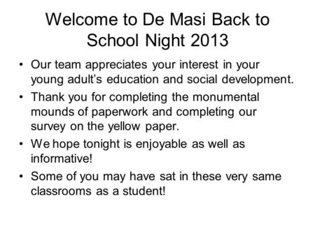 Welcome to De Masi Back to School Night 2013 Our team appreciates your interest in your young adult’s education and social development. Thank you for completing.