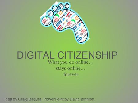 DIGITAL CITIZENSHIP What you do online… stays online… forever idea by Craig Badura, PowerPoint by David Binnion.