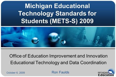 Michigan Educational Technology Standards for Students (METS-S) 2009 Office of Education Improvement and Innovation Educational Technology and Data Coordination.