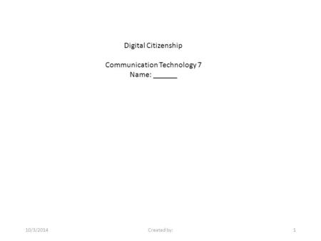Digital Citizenship Communication Technology 7 Name: ______ 10/3/2014Created by:1.