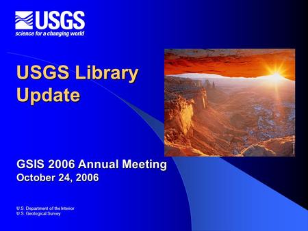 U.S. Department of the Interior U.S. Geological Survey USGS Library Update GSIS 2006 Annual Meeting October 24, 2006.