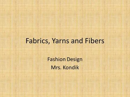 Fabrics, Yarns and Fibers Fashion Design Mrs. Kondik.
