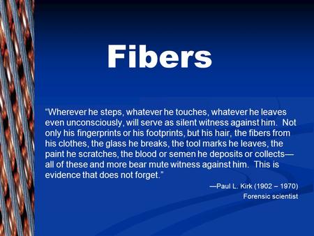 Fibers “Wherever he steps, whatever he touches, whatever he leaves even unconsciously, will serve as silent witness against him. Not only his fingerprints.