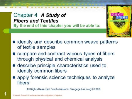 Forensic Science: Fundamentals & Investigations, Chapter 4 1 Chapter 4 A Study of Fibers and Textiles By the end of this chapter you will be able to: identify.