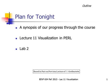 BINF 634 Fall 2013 - Lec 11 Visualization1 Plan for Tonight A synopsis of our progress through the course Lecture 11 Visualization in PERL Lab 2 Based.