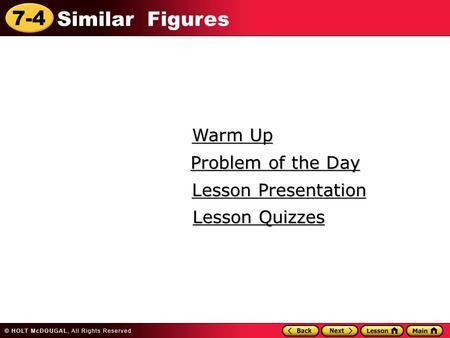 7-4 Similar Figures Warm Up Warm Up Lesson Presentation Lesson Presentation Problem of the Day Problem of the Day Lesson Quizzes Lesson Quizzes.
