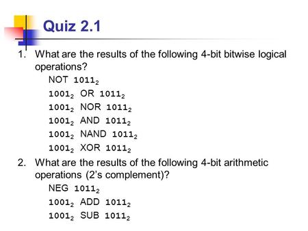 Quiz 2.1 1.What are the results of the following 4-bit bitwise logical operations? NOT 1011 2 1001 2 OR 1011 2 1001 2 NOR 1011 2 1001 2 AND 1011 2 1001.