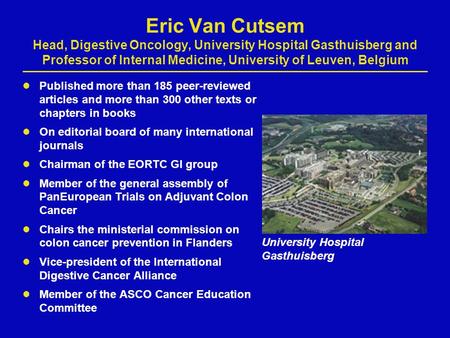 Eric Van Cutsem Head, Digestive Oncology, University Hospital Gasthuisberg and Professor of Internal Medicine, University of Leuven, Belgium Published.