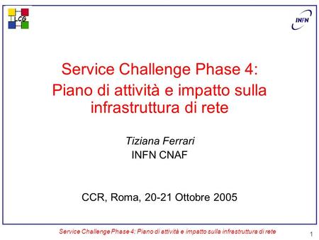 LCG Service Challenge Phase 4: Piano di attività e impatto sulla infrastruttura di rete 1 Service Challenge Phase 4: Piano di attività e impatto sulla.
