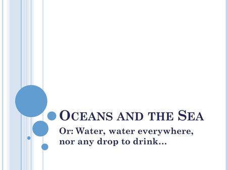 O CEANS AND THE S EA Or: Water, water everywhere, nor any drop to drink…