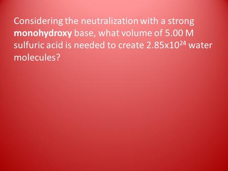 Considering the neutralization with a strong monohydroxy base, what volume of 5.00 M sulfuric acid is needed to create 2.85x10 24 water molecules?