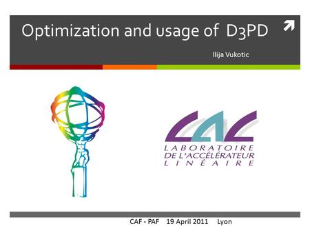  Optimization and usage of D3PD Ilija Vukotic CAF - PAF 19 April 2011 Lyon.