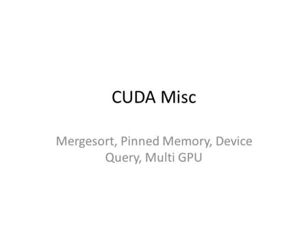 CUDA Misc Mergesort, Pinned Memory, Device Query, Multi GPU.