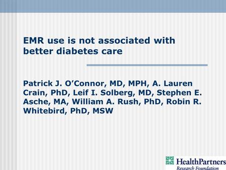 EMR use is not associated with better diabetes care Patrick J. O’Connor, MD, MPH, A. Lauren Crain, PhD, Leif I. Solberg, MD, Stephen E. Asche, MA, William.