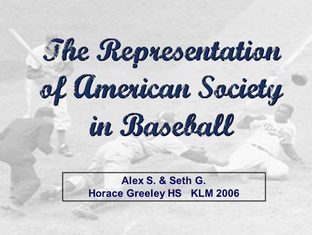 The Representation of American Society in Baseball The Representation of American Society in Baseball Alex S. & Seth G. Horace Greeley HS KLM 2006.