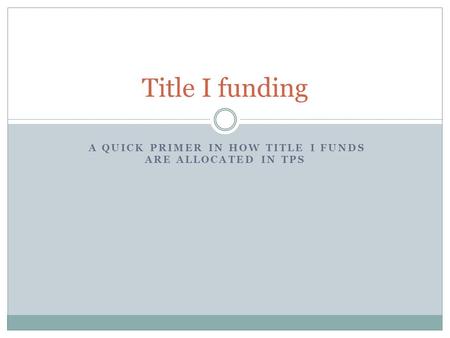 A QUICK PRIMER IN HOW TITLE I FUNDS ARE ALLOCATED IN TPS Title I funding.