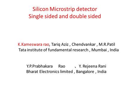 Silicon Microstrip detector Single sided and double sided K.Kameswara rao, Tariq Aziz, Chendvankar, M.R.Patil Tata institute of fundamental research, Mumbai,