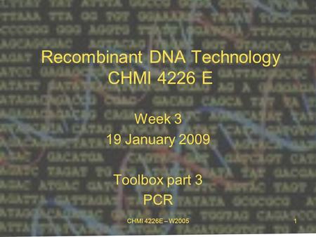 CHMI 4226E – W20051 Recombinant DNA Technology CHMI 4226 E Week 3 19 January 2009 Toolbox part 3 PCR.