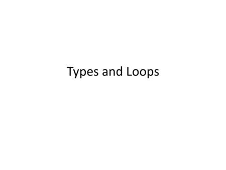 Types and Loops.