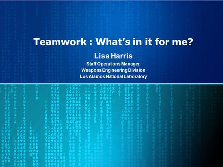 Teamwork : What’s in it for me? Lisa Harris Staff Operations Manager, Weapons Engineering Division Los Alamos National Laboratory.