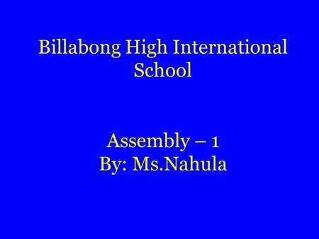 Billabong High International School Assembly – 1 By: Ms.Nahula.