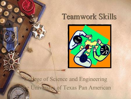 Teamwork Skills College of Science and Engineering The University of Texas Pan American.
