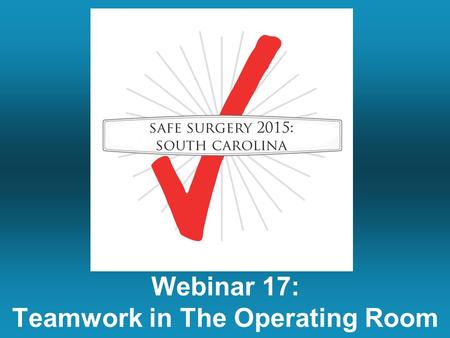 Webinar 17: Teamwork in The Operating Room. Summary of Last Week’s Call Case Study Results from Last Week Measuring the Checklist 101: –Checklist Use.