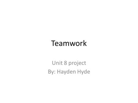 Teamwork Unit 8 project By: Hayden Hyde. Why teamwork is useful Team work is useful because if makes what ever you are doing better and stronger. Say.
