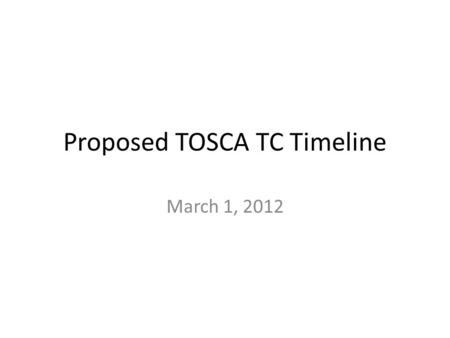 Proposed TOSCA TC Timeline March 1, 2012. TC Deliverables Standards Track Work Products – “…is a Work Product produced and approved by a TC in accordance.