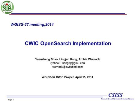 Page 1 CSISS Center for Spatial Information Science and Systems WGISS-37 meeting,2014 CWIC OpenSearch Implementation Yuanzheng Shao, Lingjun Kang, Archie.