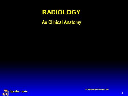 1 As Clinical Anatomy RADIOLOGY Speaker note Dr Mohamed El Safwany, MD.