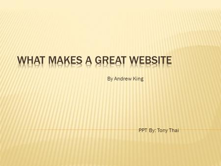 PPT By: Tony Thai By Andrew King. 1. Original and Credible 2. Website Guidelines 3. Valuable and Timely 4. Custom-Tailored 5. Be Responsive 6. Easy to.