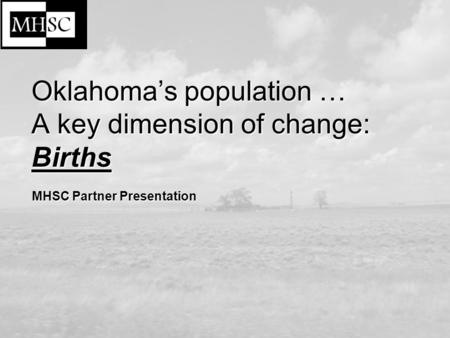 1 Oklahoma’s population … A key dimension of change: Births MHSC Partner Presentation.